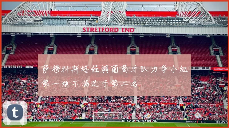 萨穆科斯塔强调葡萄牙队力争小组第一绝不满足于第二名
