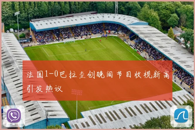 法国1-0巴拉圭创晚间节目收视新高引发热议