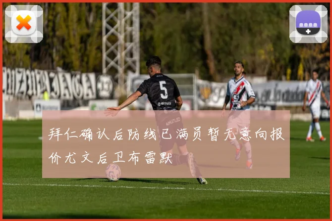 拜仁确认后防线已满员暂无意向报价尤文后卫布雷默