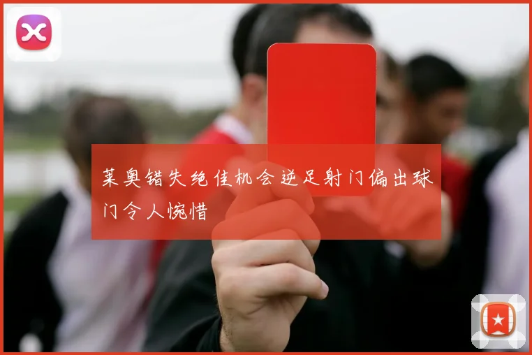 莱奥错失绝佳机会逆足射门偏出球门令人惋惜