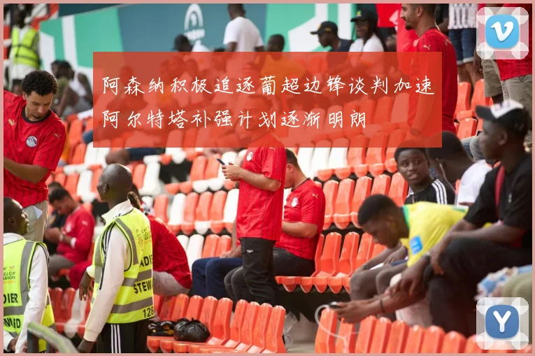 阿森纳积极追逐葡超边锋谈判加速阿尔特塔补强计划逐渐明朗