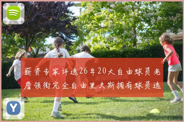 薪资专家评选26年20大自由球员老詹领衔完全自由里夫斯拥有球员选项