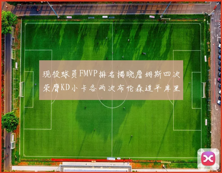 现役球员FMVP排名揭晓詹姆斯四次荣膺KD小卡各两次布伦森追平库里约基奇等人