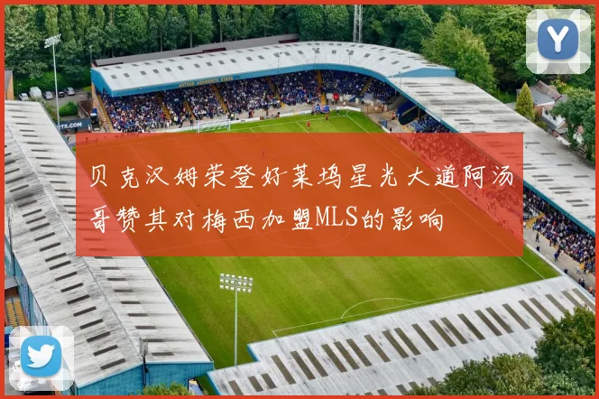 贝克汉姆荣登好莱坞星光大道阿汤哥赞其对梅西加盟MLS的影响