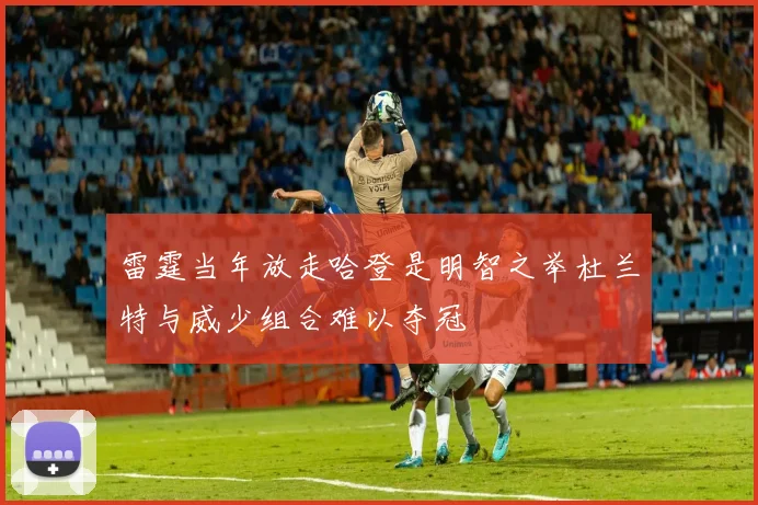 雷霆当年放走哈登是明智之举杜兰特与威少组合难以夺冠