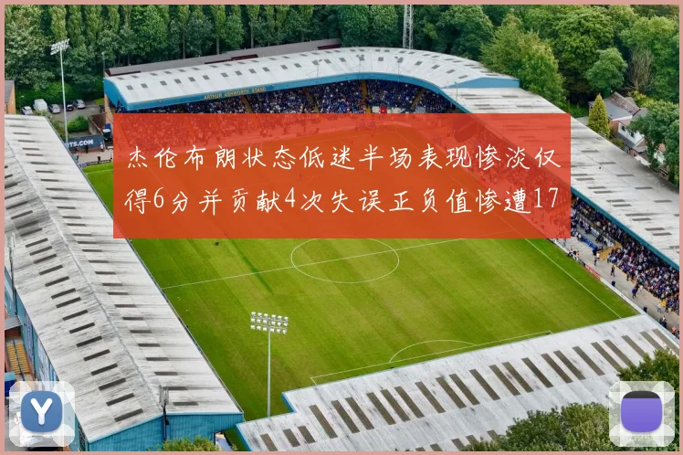杰伦布朗状态低迷半场表现惨淡仅得6分并贡献4次失误正负值惨遭17